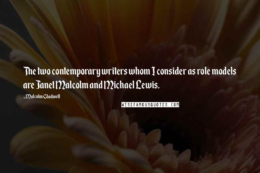 Malcolm Gladwell Quotes: The two contemporary writers whom I consider as role models are Janet Malcolm and Michael Lewis.