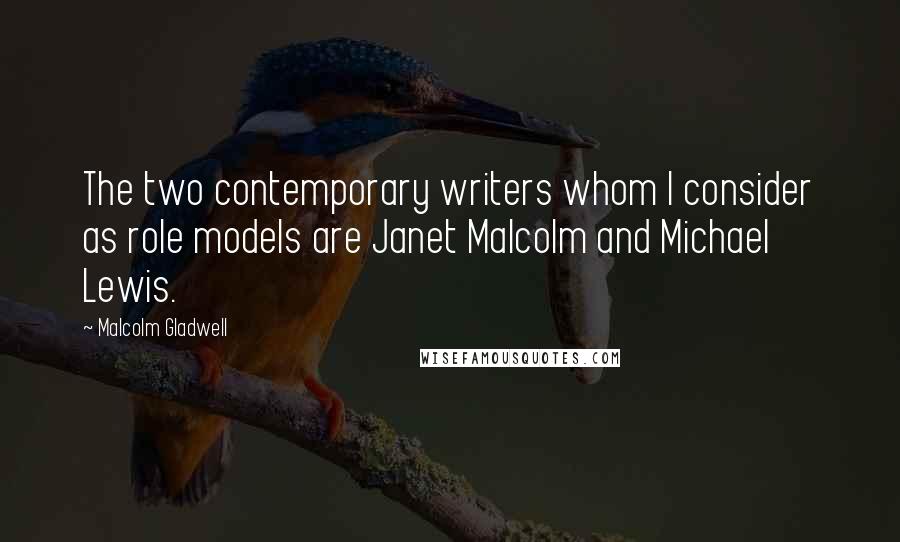 Malcolm Gladwell Quotes: The two contemporary writers whom I consider as role models are Janet Malcolm and Michael Lewis.