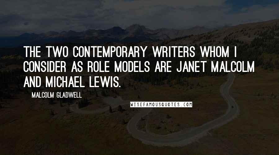 Malcolm Gladwell Quotes: The two contemporary writers whom I consider as role models are Janet Malcolm and Michael Lewis.