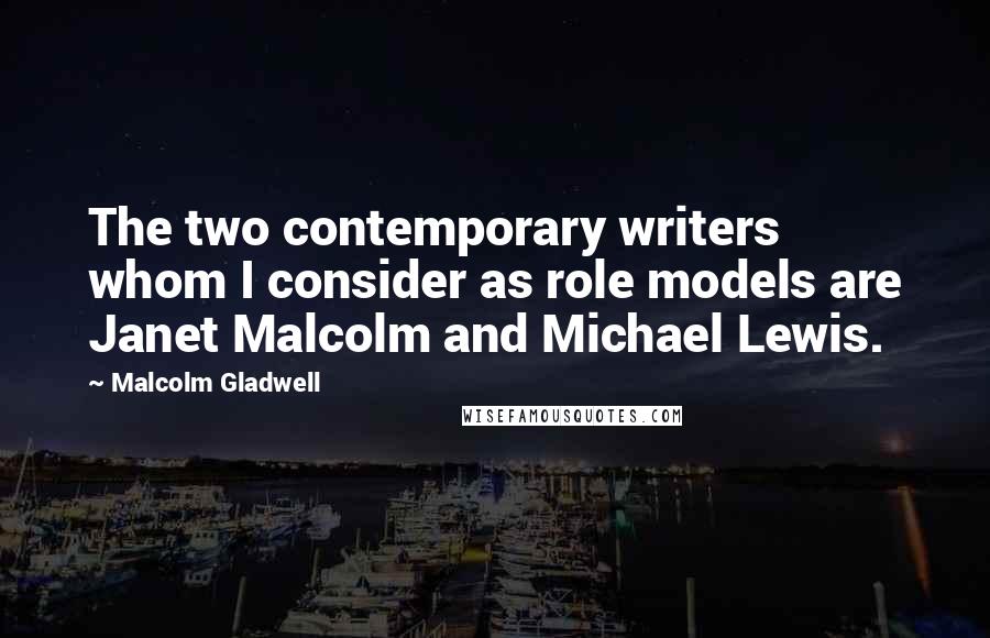 Malcolm Gladwell Quotes: The two contemporary writers whom I consider as role models are Janet Malcolm and Michael Lewis.