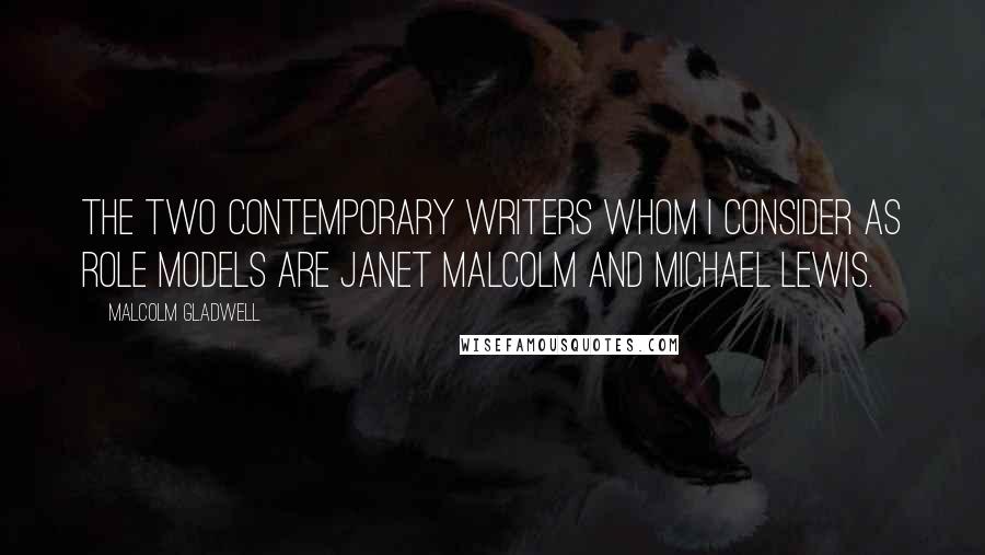 Malcolm Gladwell Quotes: The two contemporary writers whom I consider as role models are Janet Malcolm and Michael Lewis.