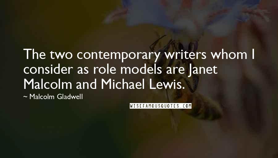 Malcolm Gladwell Quotes: The two contemporary writers whom I consider as role models are Janet Malcolm and Michael Lewis.