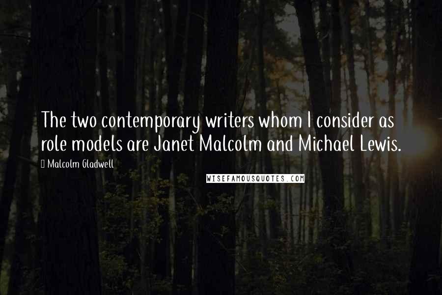 Malcolm Gladwell Quotes: The two contemporary writers whom I consider as role models are Janet Malcolm and Michael Lewis.