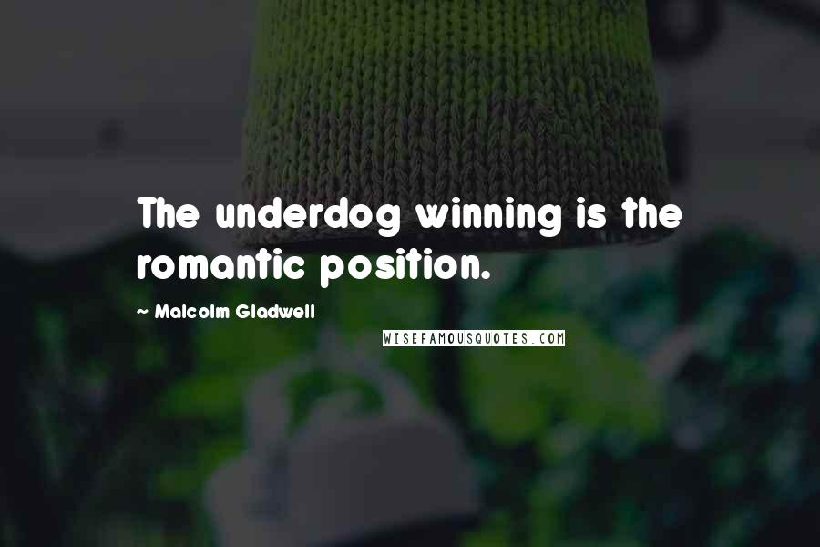 Malcolm Gladwell Quotes: The underdog winning is the romantic position.