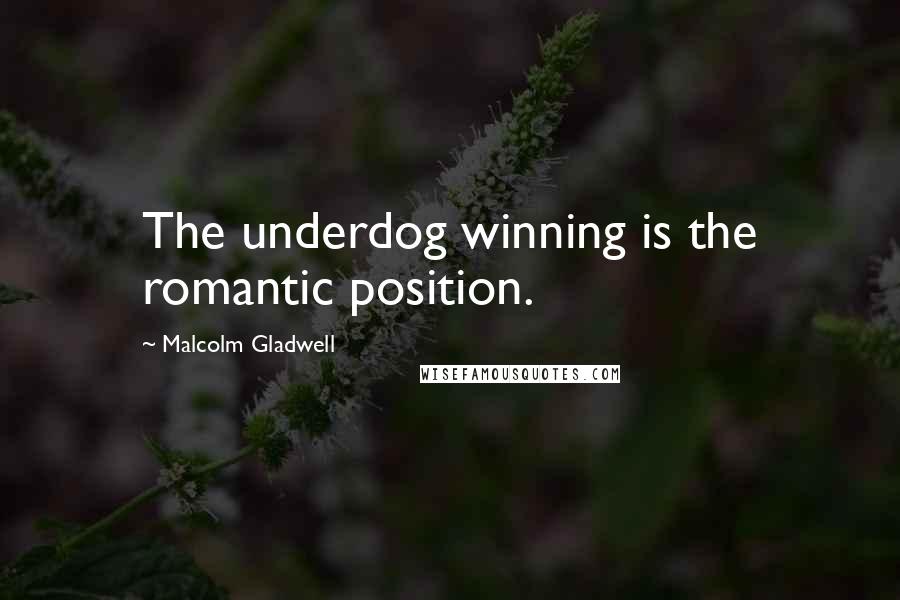 Malcolm Gladwell Quotes: The underdog winning is the romantic position.