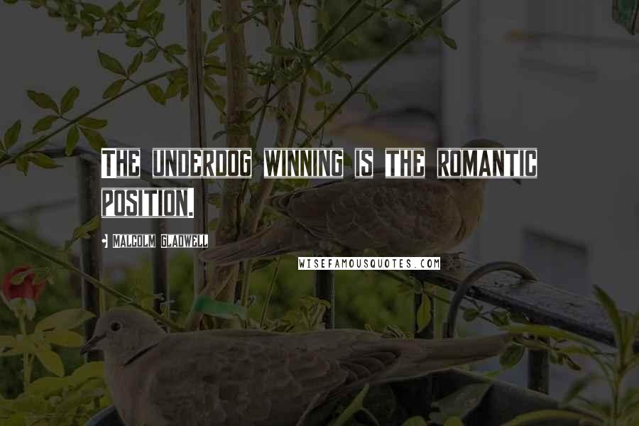 Malcolm Gladwell Quotes: The underdog winning is the romantic position.
