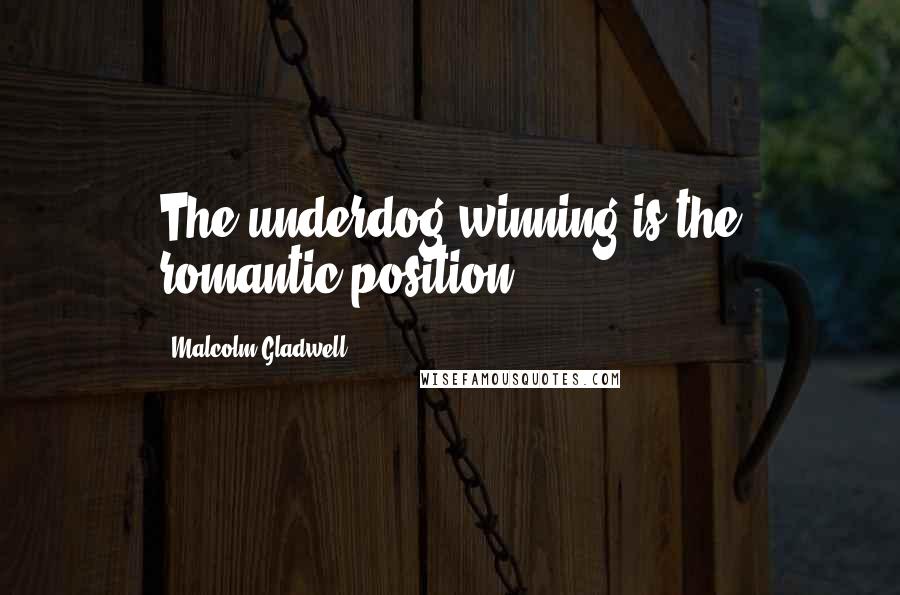 Malcolm Gladwell Quotes: The underdog winning is the romantic position.