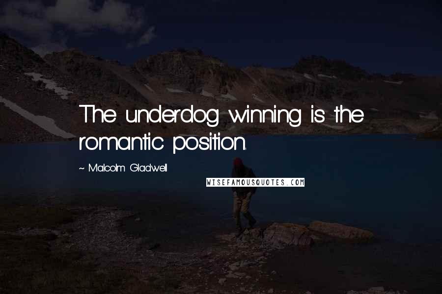 Malcolm Gladwell Quotes: The underdog winning is the romantic position.