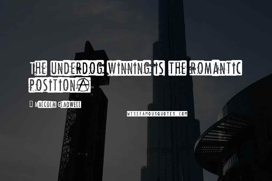 Malcolm Gladwell Quotes: The underdog winning is the romantic position.