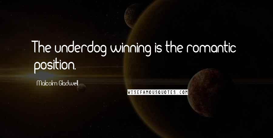 Malcolm Gladwell Quotes: The underdog winning is the romantic position.