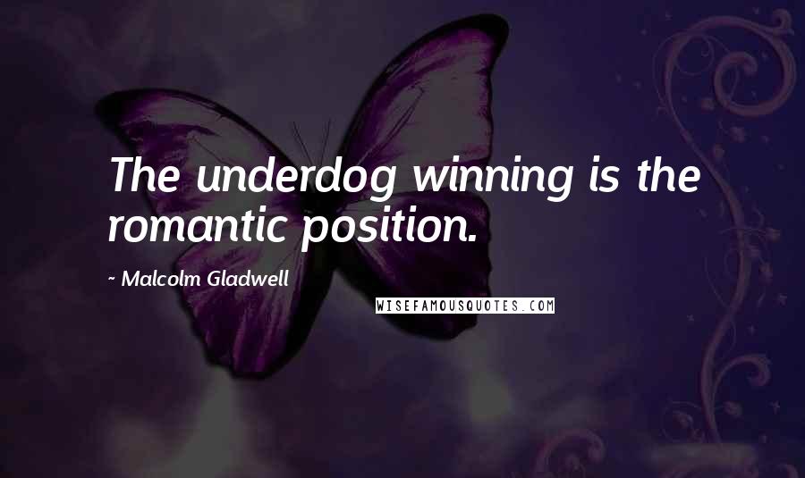 Malcolm Gladwell Quotes: The underdog winning is the romantic position.