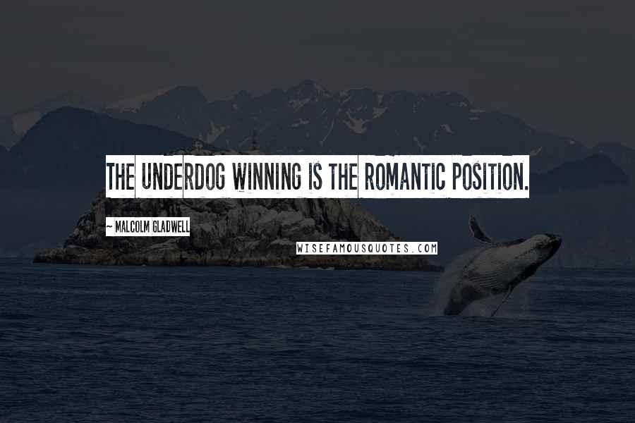 Malcolm Gladwell Quotes: The underdog winning is the romantic position.