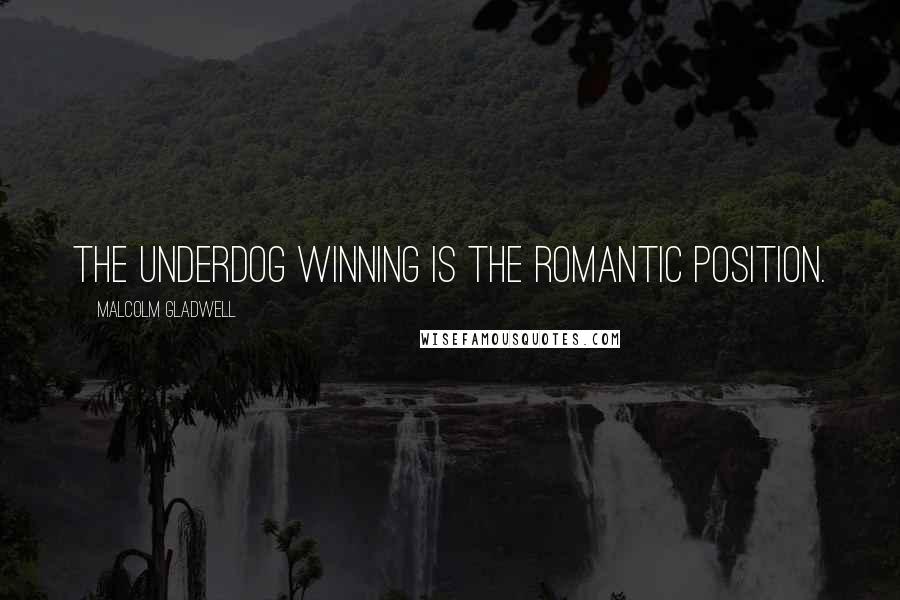 Malcolm Gladwell Quotes: The underdog winning is the romantic position.