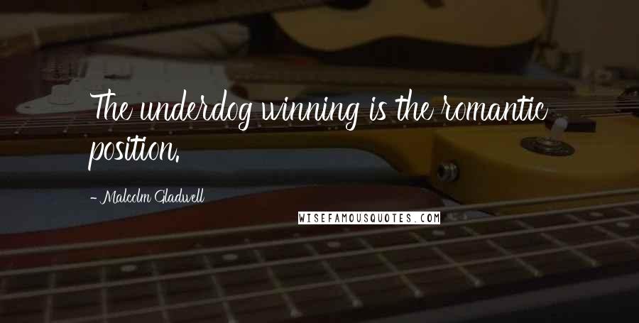 Malcolm Gladwell Quotes: The underdog winning is the romantic position.