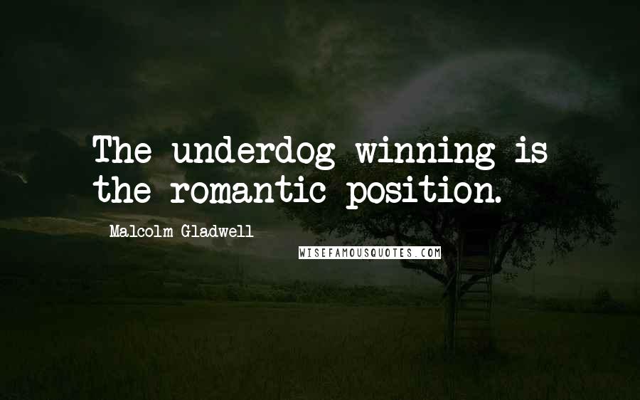 Malcolm Gladwell Quotes: The underdog winning is the romantic position.