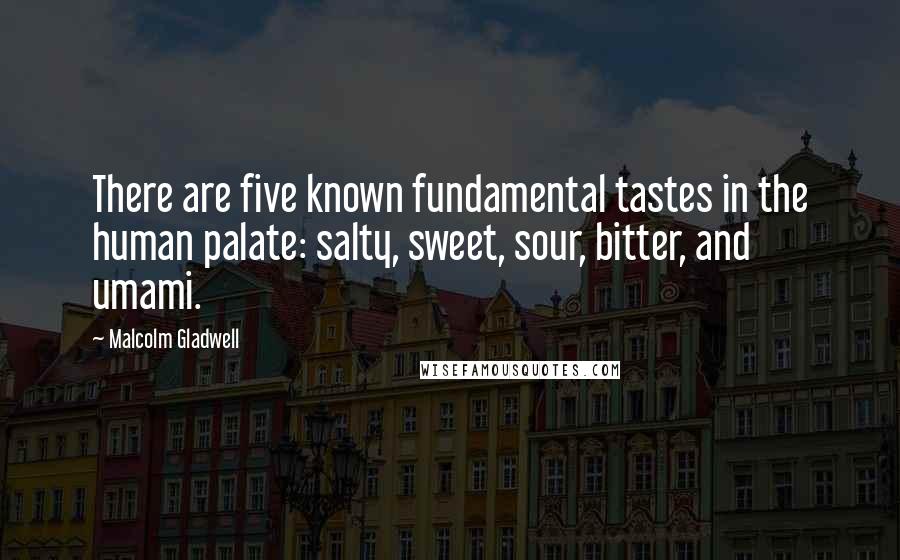 Malcolm Gladwell Quotes: There are five known fundamental tastes in the human palate: salty, sweet, sour, bitter, and umami.