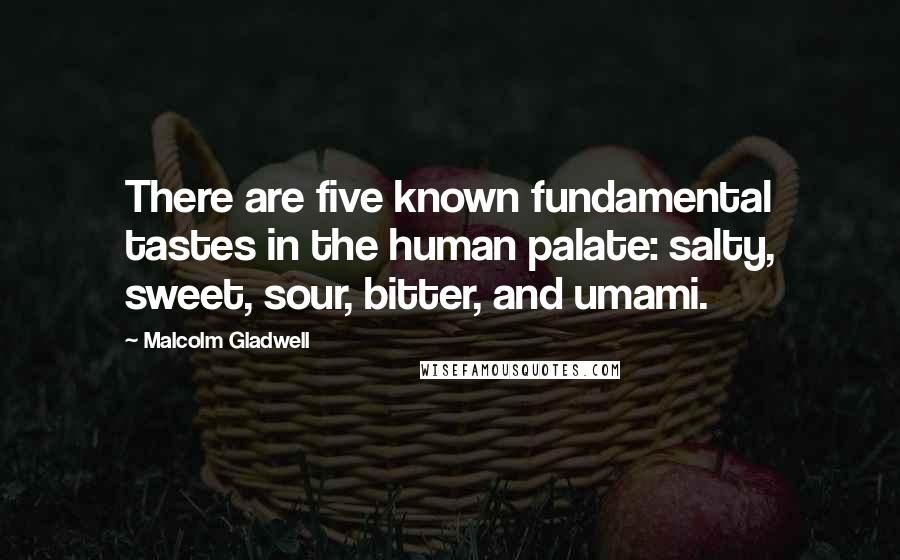 Malcolm Gladwell Quotes: There are five known fundamental tastes in the human palate: salty, sweet, sour, bitter, and umami.