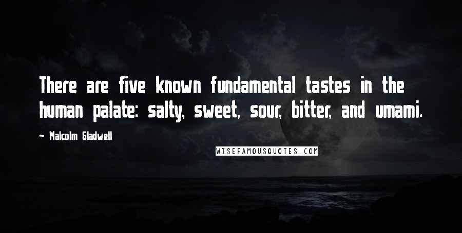 Malcolm Gladwell Quotes: There are five known fundamental tastes in the human palate: salty, sweet, sour, bitter, and umami.