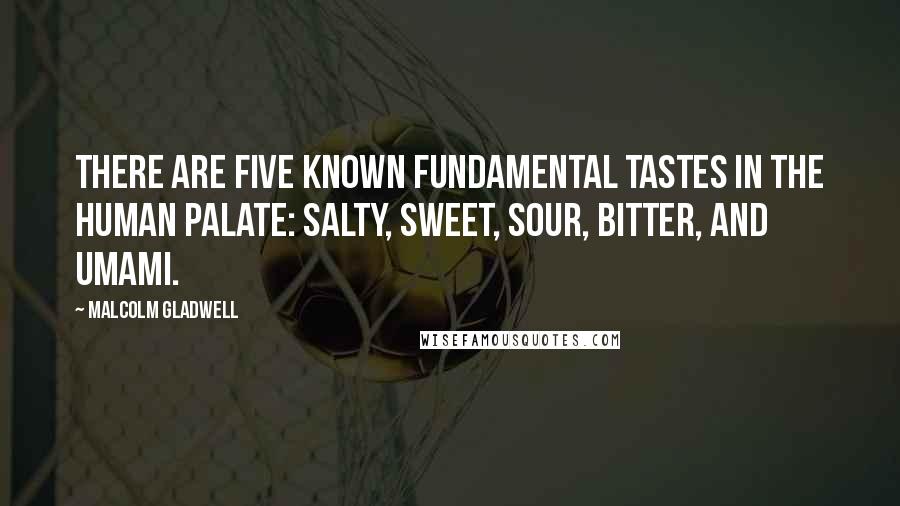 Malcolm Gladwell Quotes: There are five known fundamental tastes in the human palate: salty, sweet, sour, bitter, and umami.