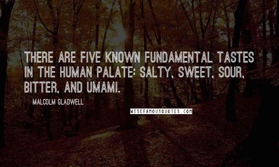 Malcolm Gladwell Quotes: There are five known fundamental tastes in the human palate: salty, sweet, sour, bitter, and umami.