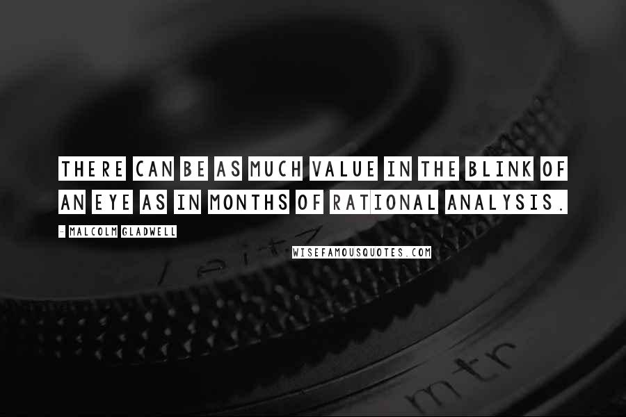 Malcolm Gladwell Quotes: There can be as much value in the blink of an eye as in months of rational analysis.