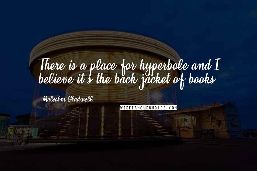 Malcolm Gladwell Quotes: There is a place for hyperbole and I believe it's the back jacket of books