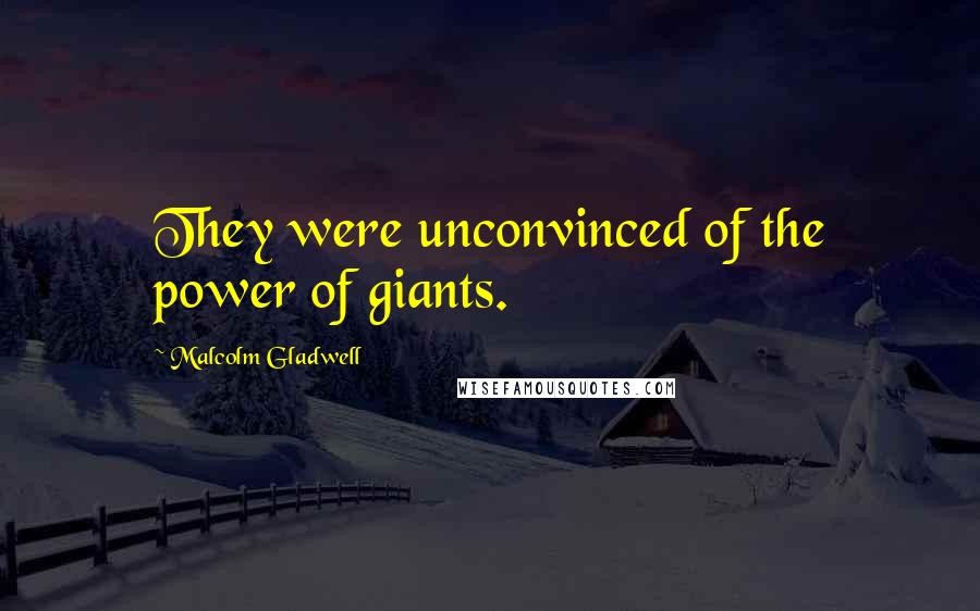 Malcolm Gladwell Quotes: They were unconvinced of the power of giants.