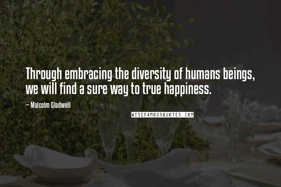 Malcolm Gladwell Quotes: Through embracing the diversity of humans beings, we will find a sure way to true happiness.