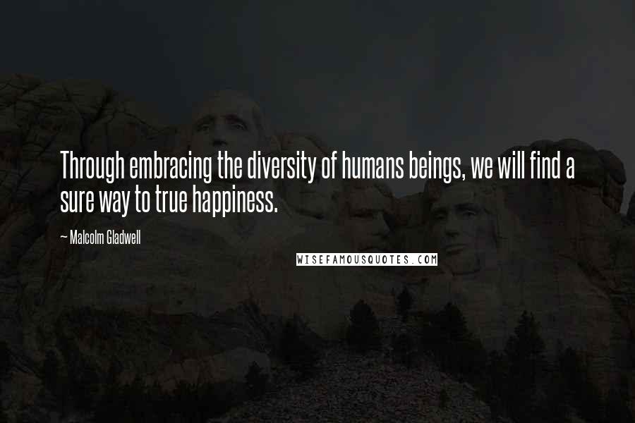 Malcolm Gladwell Quotes: Through embracing the diversity of humans beings, we will find a sure way to true happiness.