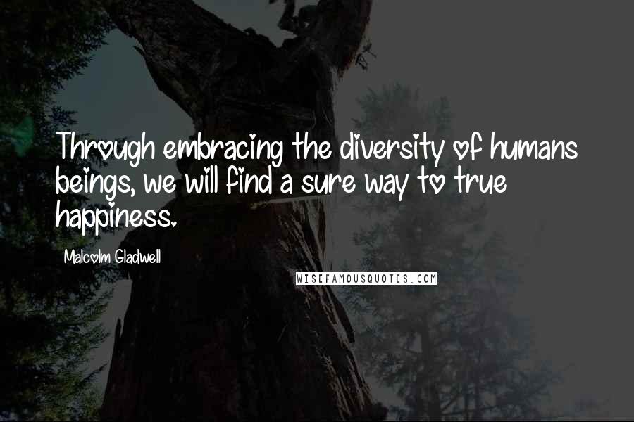 Malcolm Gladwell Quotes: Through embracing the diversity of humans beings, we will find a sure way to true happiness.
