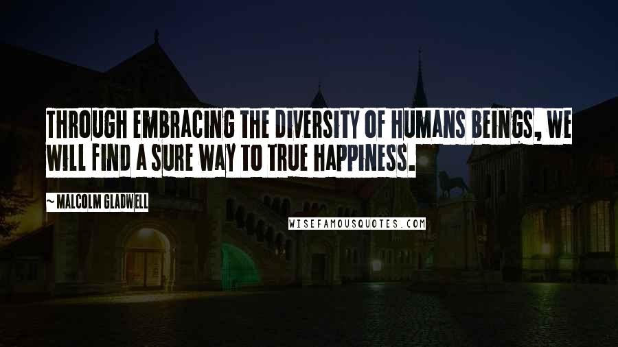 Malcolm Gladwell Quotes: Through embracing the diversity of humans beings, we will find a sure way to true happiness.