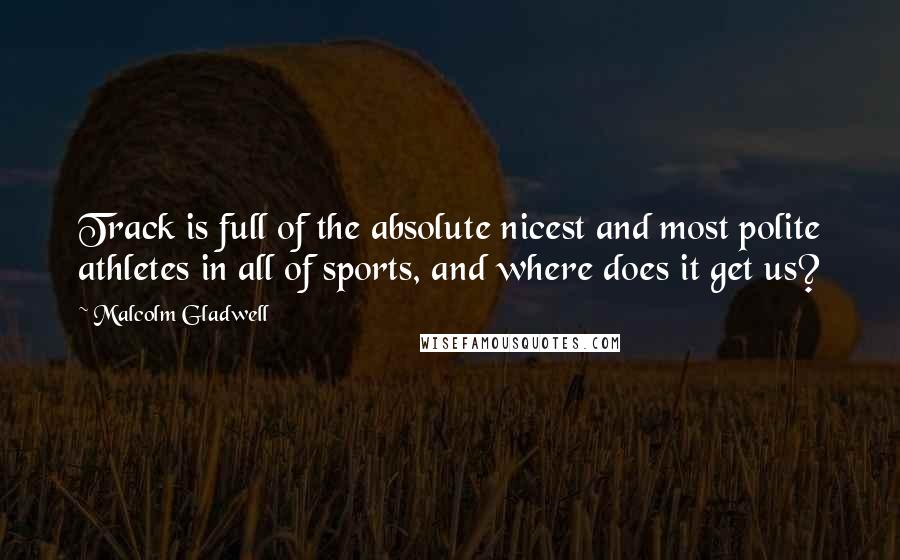 Malcolm Gladwell Quotes: Track is full of the absolute nicest and most polite athletes in all of sports, and where does it get us?