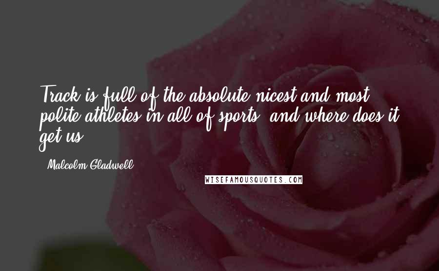 Malcolm Gladwell Quotes: Track is full of the absolute nicest and most polite athletes in all of sports, and where does it get us?