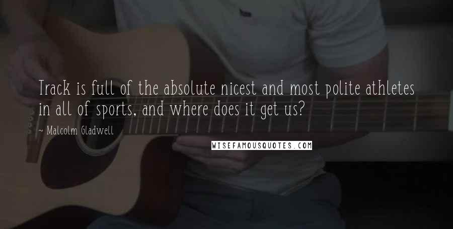 Malcolm Gladwell Quotes: Track is full of the absolute nicest and most polite athletes in all of sports, and where does it get us?