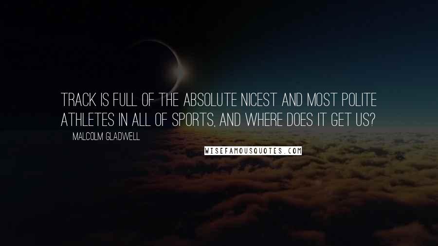 Malcolm Gladwell Quotes: Track is full of the absolute nicest and most polite athletes in all of sports, and where does it get us?