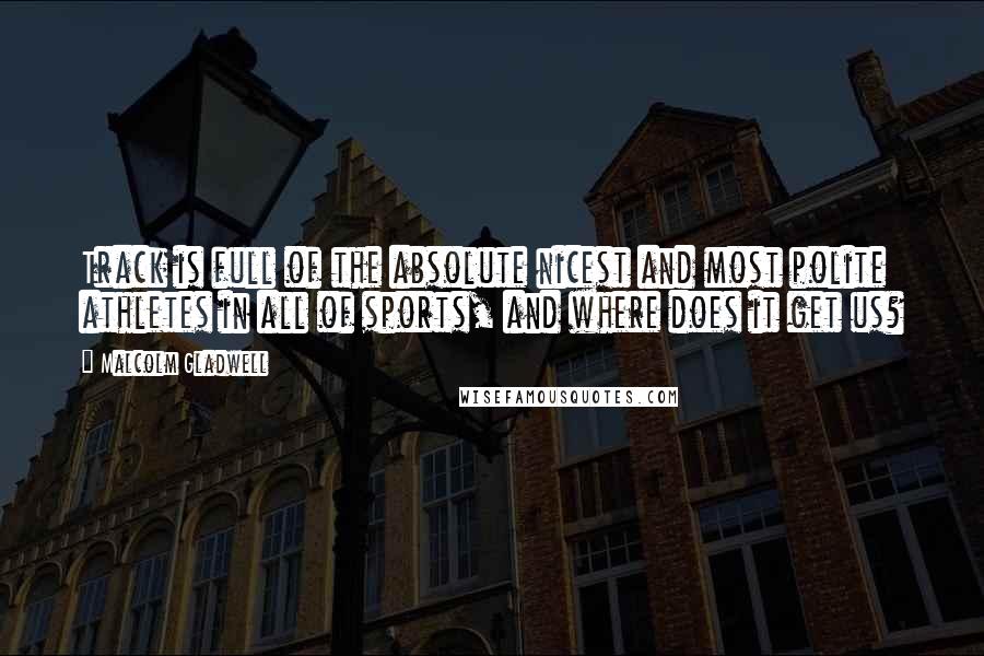 Malcolm Gladwell Quotes: Track is full of the absolute nicest and most polite athletes in all of sports, and where does it get us?