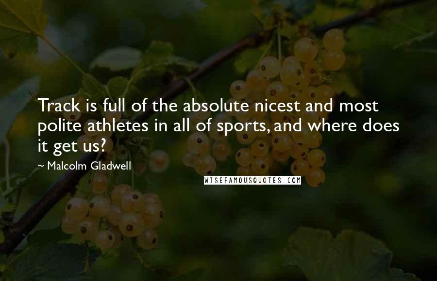 Malcolm Gladwell Quotes: Track is full of the absolute nicest and most polite athletes in all of sports, and where does it get us?