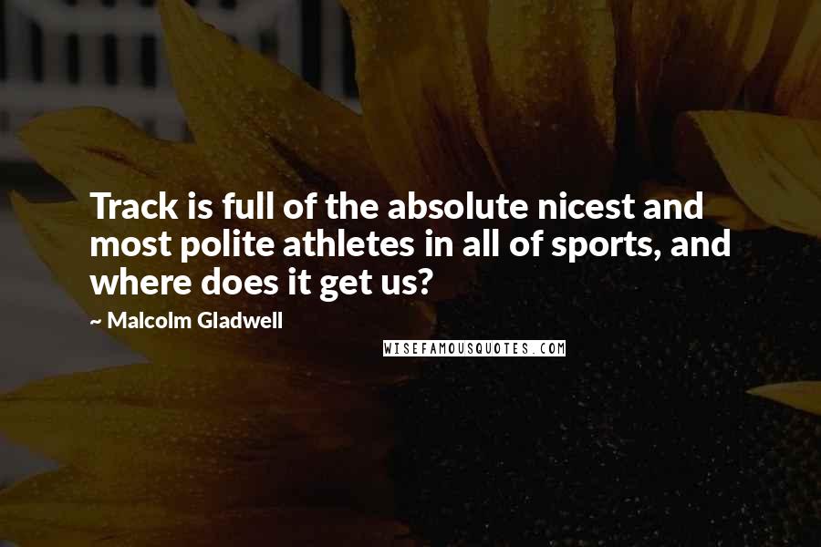 Malcolm Gladwell Quotes: Track is full of the absolute nicest and most polite athletes in all of sports, and where does it get us?