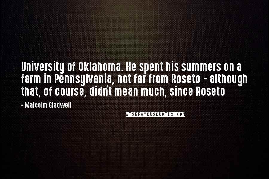 Malcolm Gladwell Quotes: University of Oklahoma. He spent his summers on a farm in Pennsylvania, not far from Roseto - although that, of course, didn't mean much, since Roseto