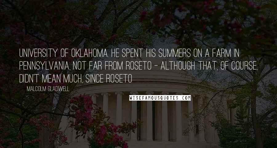 Malcolm Gladwell Quotes: University of Oklahoma. He spent his summers on a farm in Pennsylvania, not far from Roseto - although that, of course, didn't mean much, since Roseto