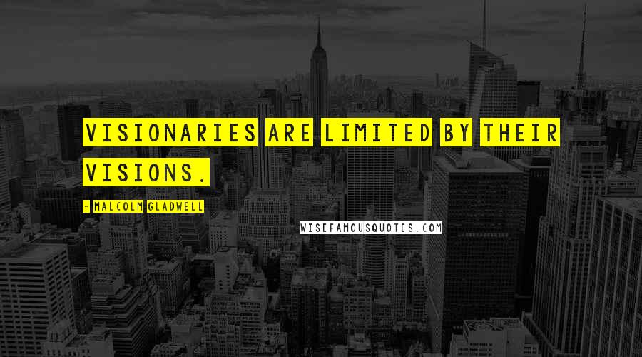 Malcolm Gladwell Quotes: Visionaries are limited by their visions.