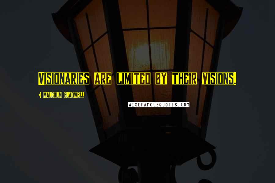 Malcolm Gladwell Quotes: Visionaries are limited by their visions.