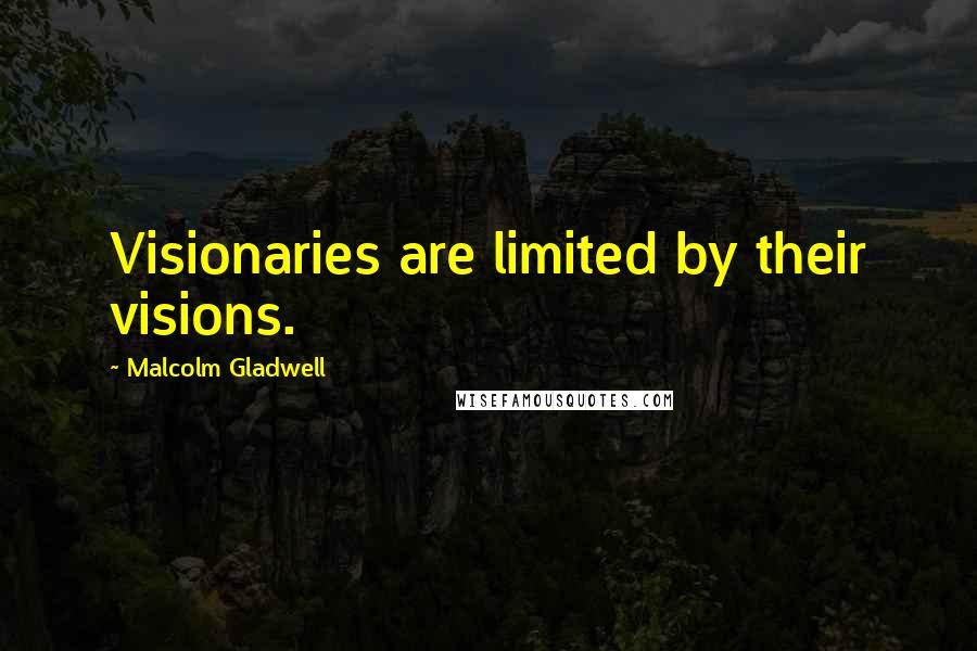 Malcolm Gladwell Quotes: Visionaries are limited by their visions.