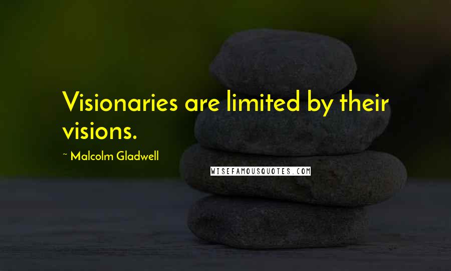 Malcolm Gladwell Quotes: Visionaries are limited by their visions.