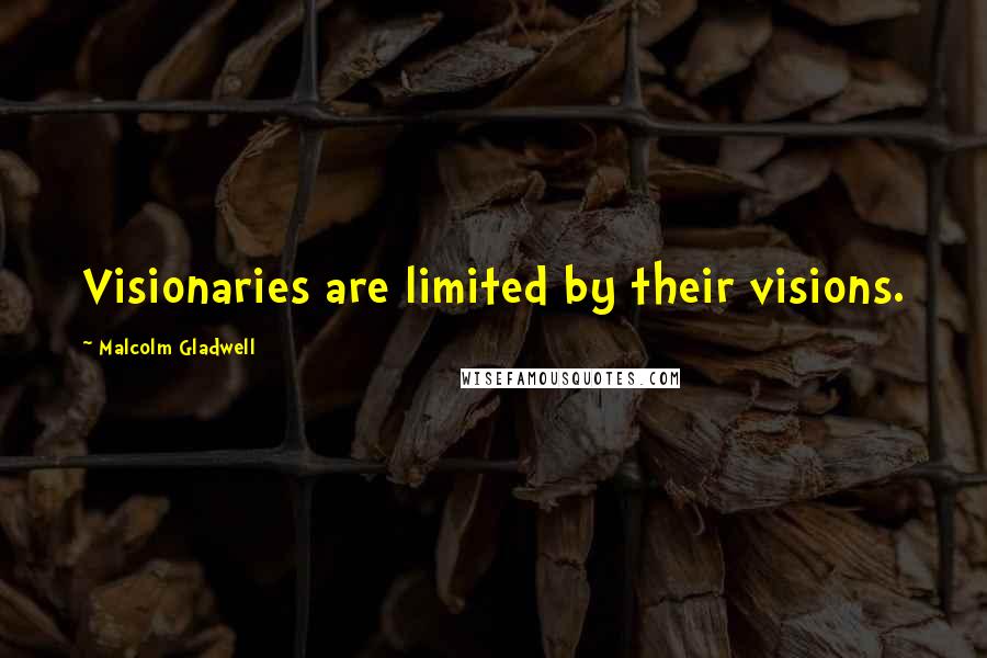 Malcolm Gladwell Quotes: Visionaries are limited by their visions.