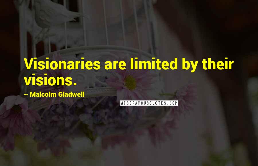 Malcolm Gladwell Quotes: Visionaries are limited by their visions.