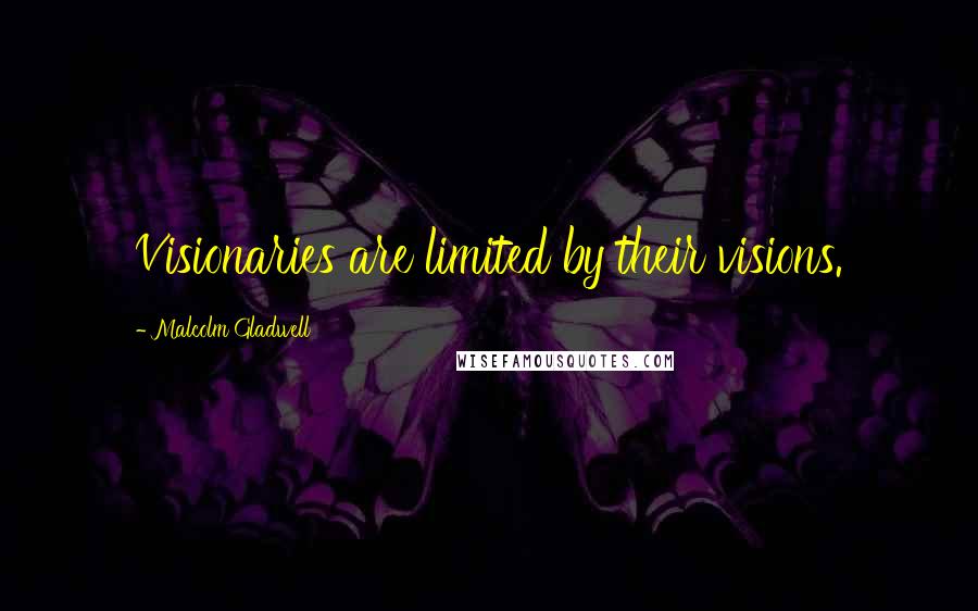 Malcolm Gladwell Quotes: Visionaries are limited by their visions.