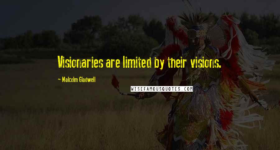 Malcolm Gladwell Quotes: Visionaries are limited by their visions.