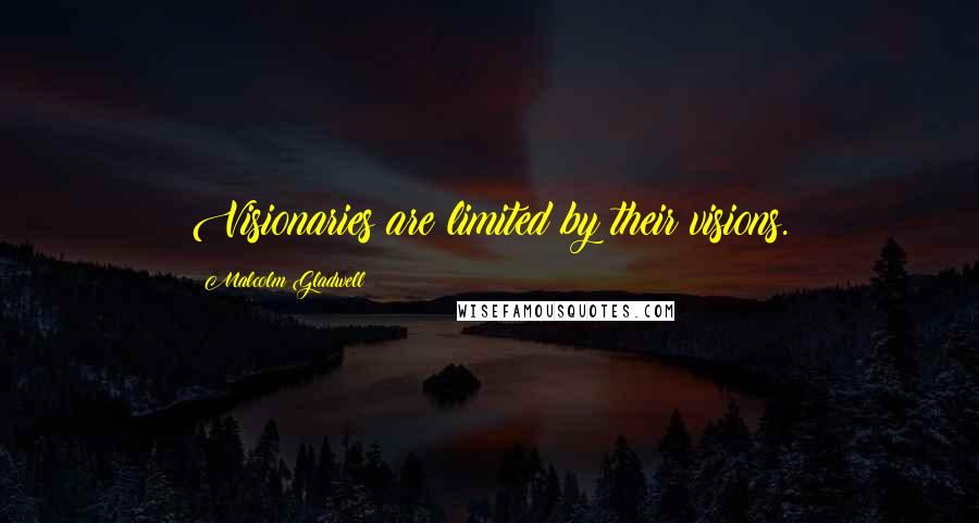 Malcolm Gladwell Quotes: Visionaries are limited by their visions.