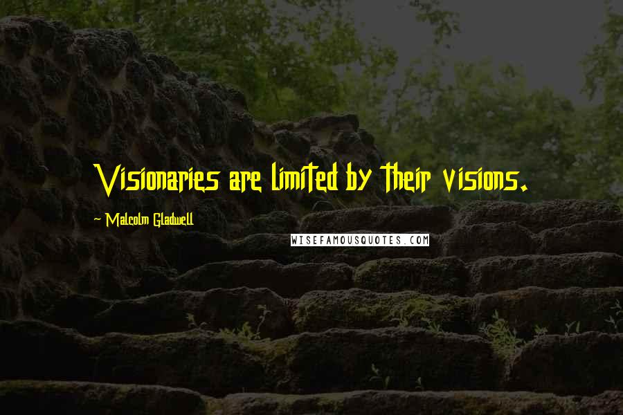 Malcolm Gladwell Quotes: Visionaries are limited by their visions.